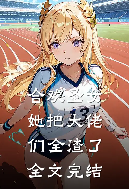 合欢圣女她把大佬们全渣了全文完结