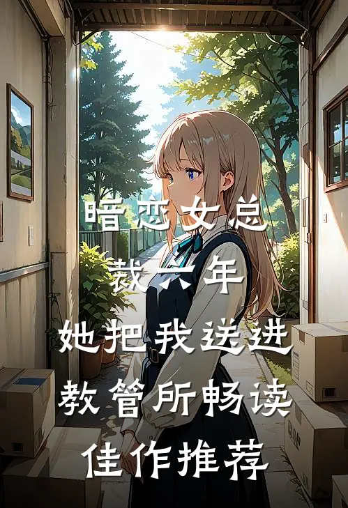 暗恋女总裁六年，她把我送进教管所畅读佳作推荐