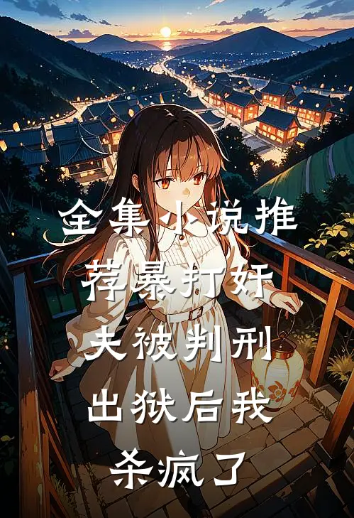 全集小说推荐暴打奸夫被判刑，出狱后我杀疯了
