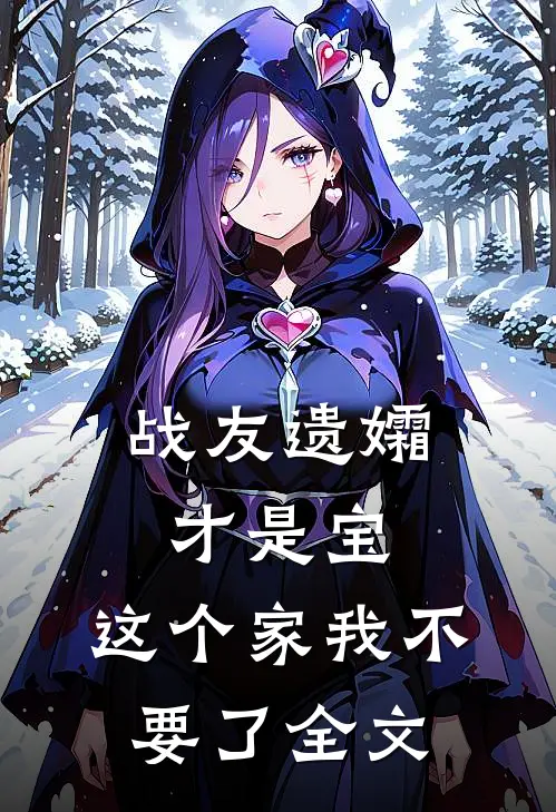 战友遗孀才是宝，这个家我不要了全文