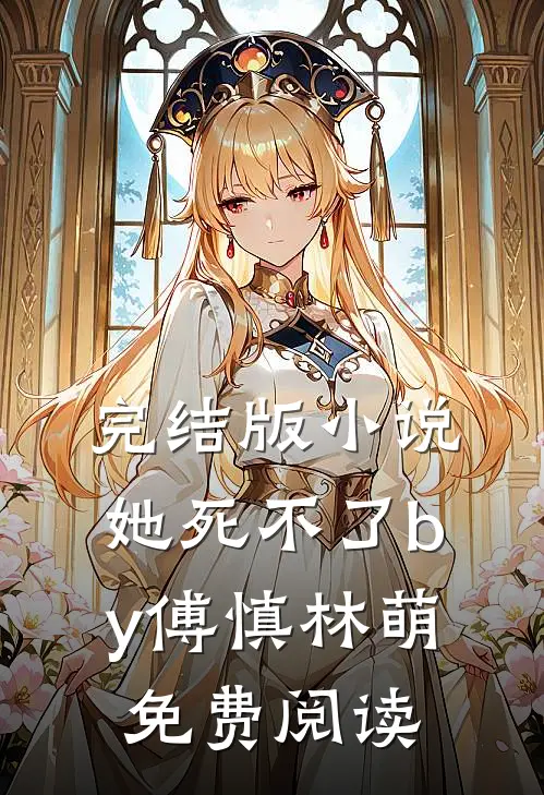 完结版小说她死不了by傅慎林萌免费阅读