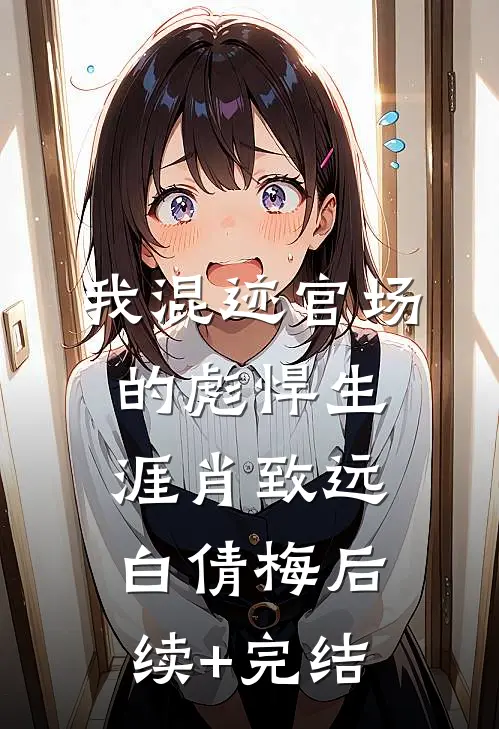 我混迹官场的彪悍生涯肖致远白倩梅后续+完结