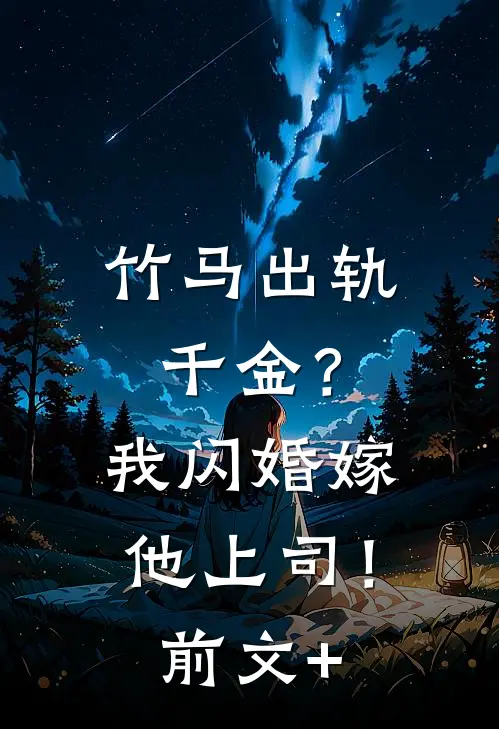 竹马出轨千金？我闪婚嫁他上司！前文+