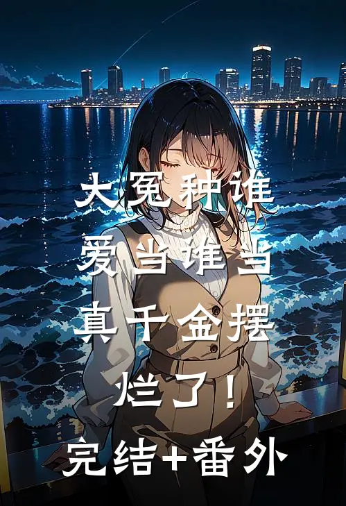 大冤种谁爱当谁当，真千金摆烂了！完结+番外