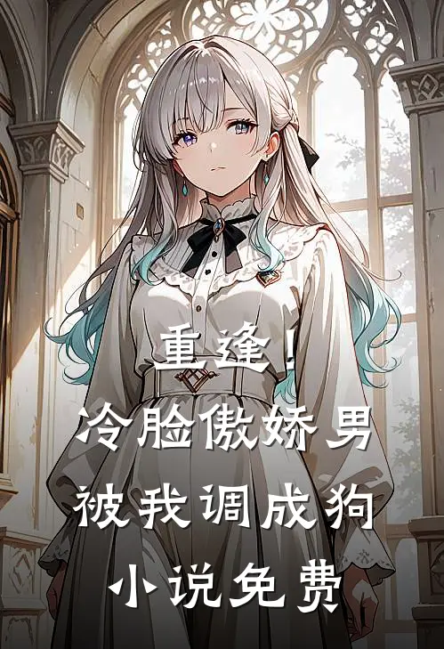 重逢！冷脸傲娇男被我调成狗小说免费