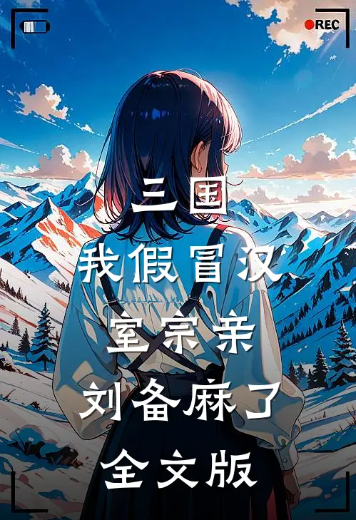 三国：我假冒汉室宗亲，刘备麻了全文版
