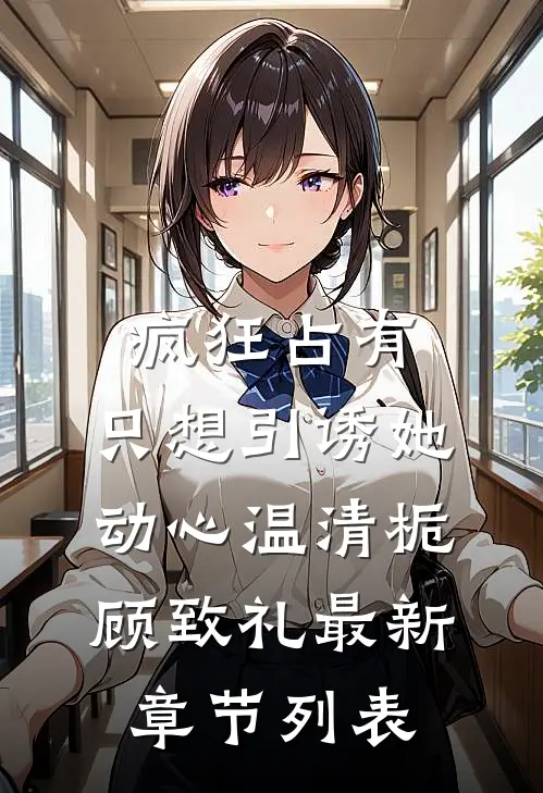 疯狂占有：只想引诱她动心温清栀顾致礼最新章节列表
