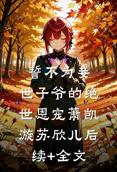 誓不为妾，世子爷的绝世恩宠萧凯漩苏欣儿后续+全文