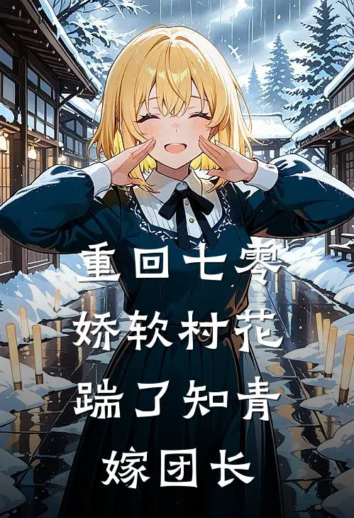 重回七零：娇软村花踹了知青嫁团长