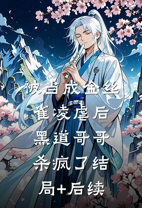 被当成金丝雀凌虐后，黑道哥哥杀疯了结局+后续