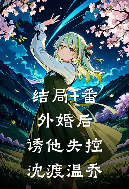 结局+番外婚后，诱他失控沈渡温乔
