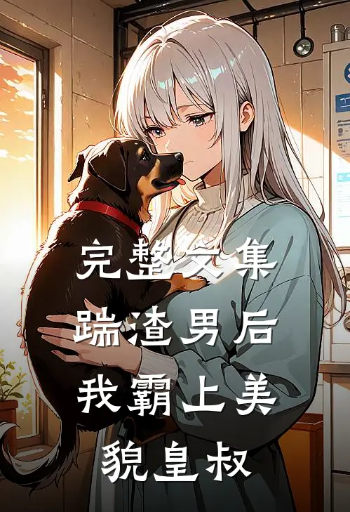完整文集踹渣男后，我霸上美貌皇叔