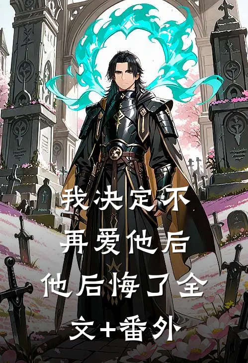 我决定不再爱他后，他后悔了全文+番外