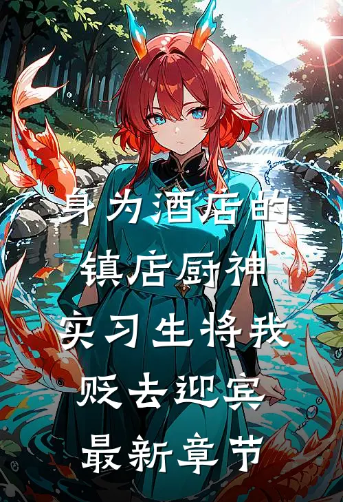 身为酒店的镇店厨神，实习生将我贬去迎宾最新章节