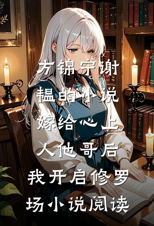 方锦宁谢韫的小说嫁给心上人他哥后，我开启修罗场小说阅读