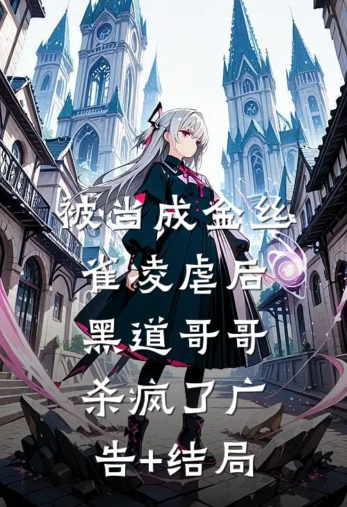 被当成金丝雀凌虐后，黑道哥哥杀疯了广告+结局