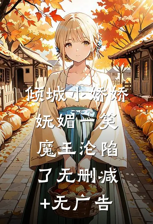 倾城小娇娇妩媚一笑，魔王沦陷了无删减+无广告