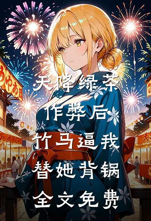 天降绿茶作弊后，竹马逼我替她背锅全文免费