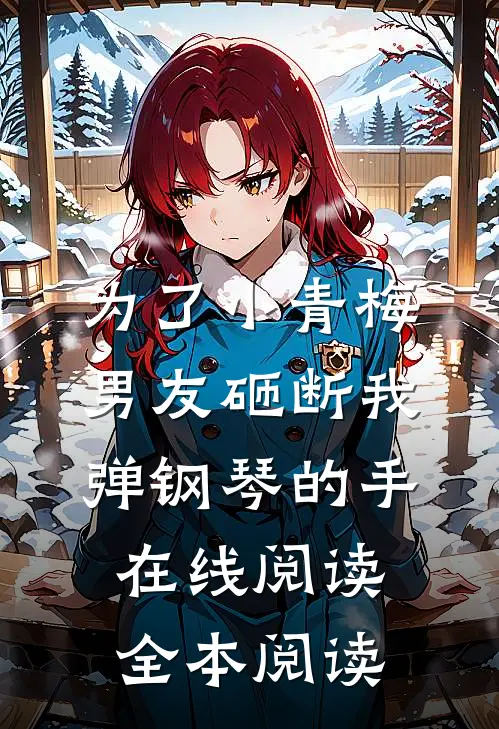 为了小青梅，男友砸断我弹钢琴的手在线阅读全本阅读