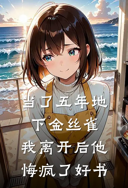 当了五年地下金丝雀，我离开后他悔疯了好书