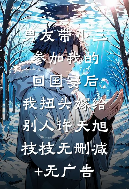 男友带小三参加我的回国宴后，我扭头嫁给别人许天旭枝枝无删减+无广告