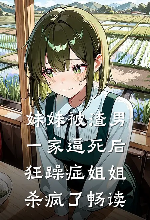 妹妹被渣男一家逼死后，狂躁症姐姐杀疯了畅读