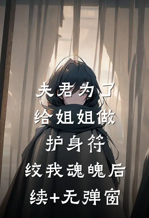 夫君为了给姐姐做护身符，绞我魂魄后续+无弹窗