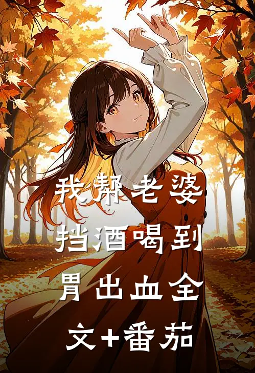 我帮老婆挡酒喝到胃出血全文+番茄