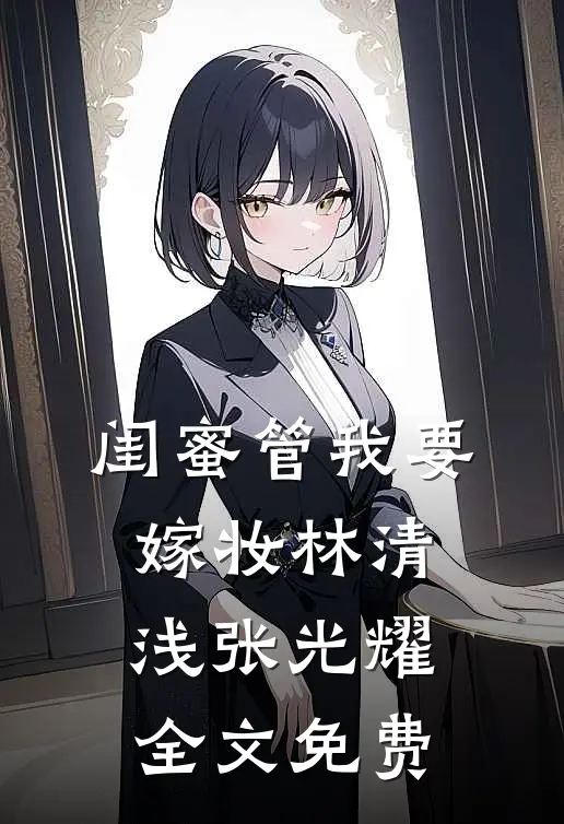 闺蜜管我要嫁妆林清浅张光耀全文免费