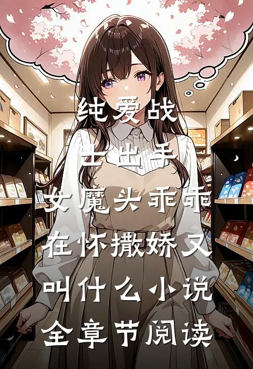 纯爱战士出手:女魔头乖乖在怀撒娇又叫什么小说全章节阅读