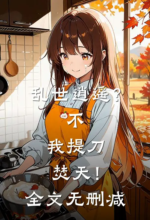 乱世逍遥？不，我提刀焚天！全文无删减