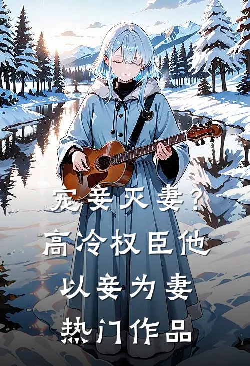 宠妾灭妻？高冷权臣他以妾为妻热门作品