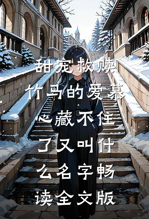 甜宠救赎:竹马的爱慕心藏不住了又叫什么名字畅读全文版