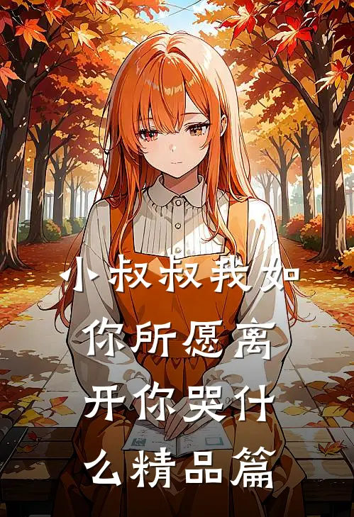 小叔叔我如你所愿离开你哭什么精品篇