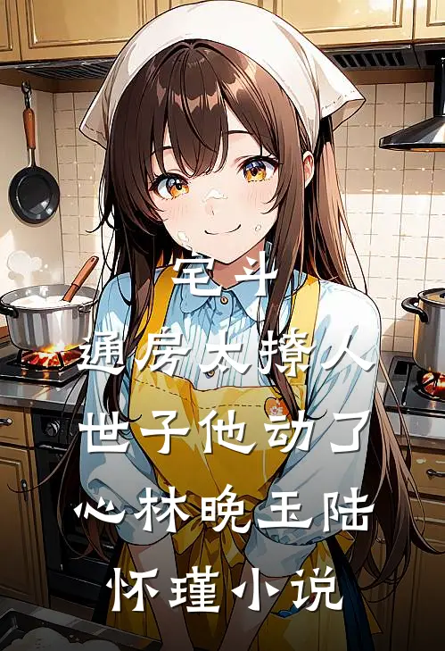 宅斗：通房太撩人，世子他动了心林晚玉陆怀瑾小说