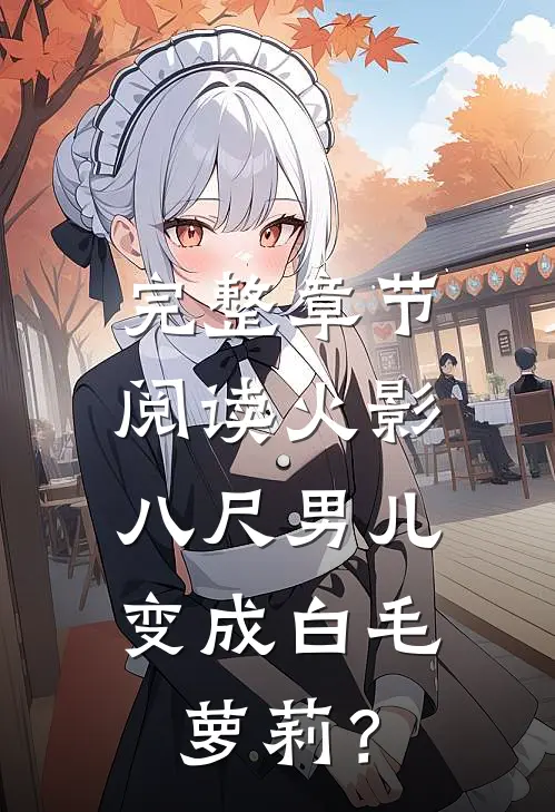 完整章节阅读火影：八尺男儿变成白毛萝莉？