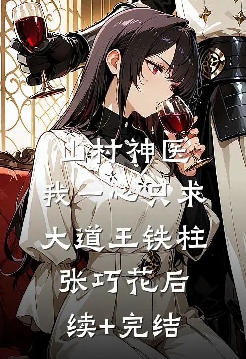 山村神医：我一心只求大道王铁柱张巧花后续+完结