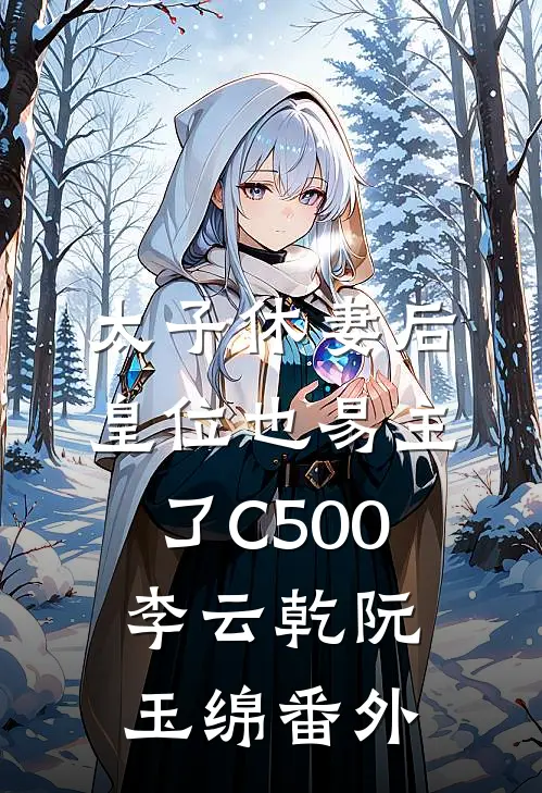 太子休妻后，皇位也易主了C500李云乾阮玉绵番外