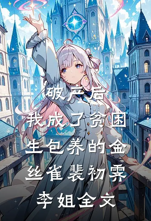 破产后，我成了贫困生包养的金丝雀裴初霁李姐全文