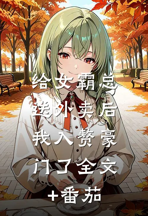 给女霸总送外卖后，我入赘豪门了全文+番茄