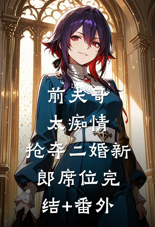 前夫哥太痴情，抢夺二婚新郎席位完结+番外