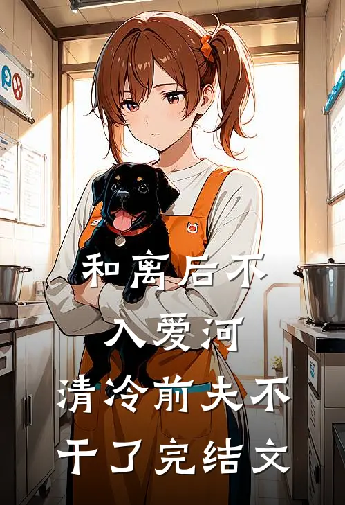 和离后不入爱河，清冷前夫不干了完结文