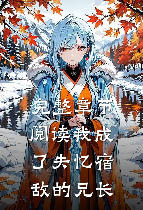 完整章节阅读我成了失忆宿敌的兄长