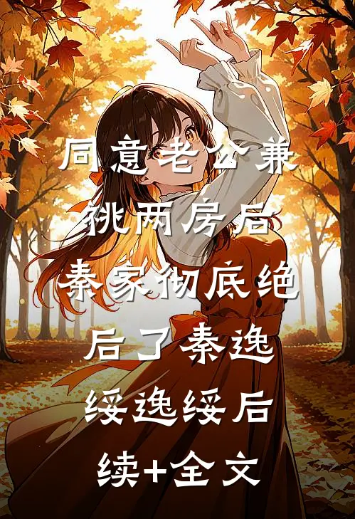 同意老公兼祧两房后，秦家彻底绝后了秦逸绥逸绥后续+全文