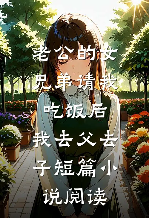 老公的女兄弟请我吃饭后，我去父去子短篇小说阅读