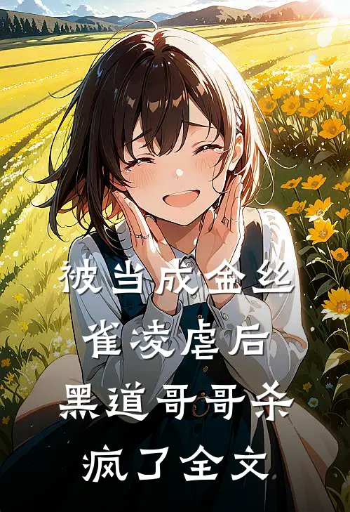被当成金丝雀凌虐后，黑道哥哥杀疯了全文