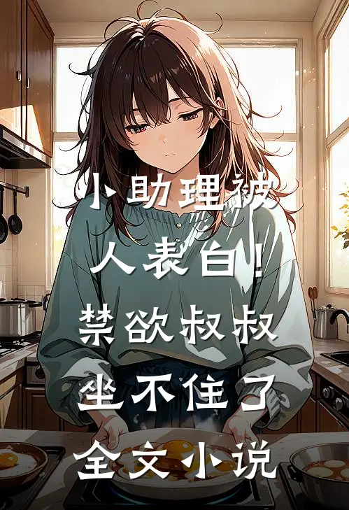 小助理被人表白！禁欲叔叔坐不住了全文小说