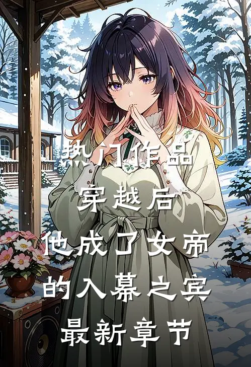 热门作品穿越后,他成了女帝的入幕之宾最新章节