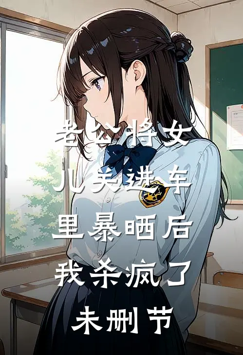 老公将女儿关进车里暴晒后，我杀疯了未删节