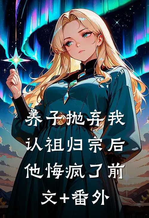 养子抛弃我认祖归宗后，他悔疯了前文+番外